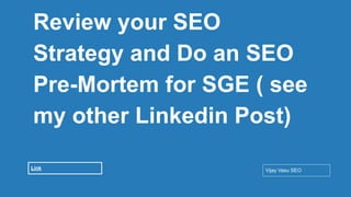 Conﬁdential - Vijay
Vasu
49
Review your SEO
Strategy and Do an SEO
Pre-Mortem for SGE ( see
my other Linkedin Post)
Vijay Vasu SEO
Link
 