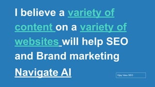 Conﬁdential - Vijay
Vasu
50
I believe a variety of
content on a variety of
websites will help SEO
and Brand marketing
Navigate AI Vijay Vasu SEO
 