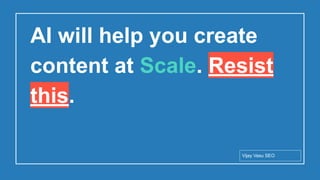 Conﬁdential - Vijay
Vasu
52
AI will help you create
content at Scale. Resist
this.
Vijay Vasu SEO
 