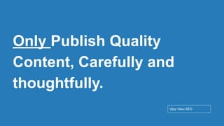 Conﬁdential - Vijay
Vasu
54
Only Publish Quality
Content, Carefully and
thoughtfully.
Vijay Vasu SEO
 
