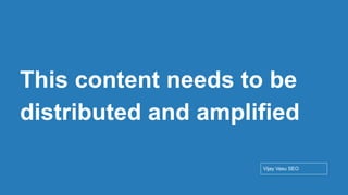 Conﬁdential - Vijay
Vasu
55
This content needs to be
distributed and amplified
Vijay Vasu SEO
 