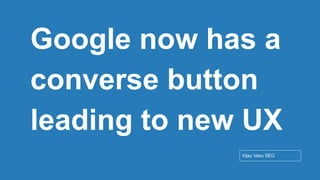 Conﬁdential - Vijay
Vasu
6
Google now has a
converse button
leading to new UX
Vijay Vasu SEO
 