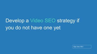 Conﬁdential - Vijay
Vasu
67
Develop a Video SEO strategy if
you do not have one yet
Vijay Vasu SEO
 
