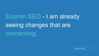 Conﬁdential - Vijay
Vasu
73
Ecomm SEO - I am already
seeing changes that are
concerning.
Vijay Vasu SEO
 