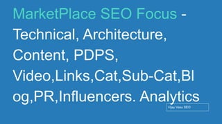 Conﬁdential - Vijay
Vasu
80
MarketPlace SEO Focus -
Technical, Architecture,
Content, PDPS,
Video,Links,Cat,Sub-Cat,Bl
og,PR,Influencers. Analytics
Vijay Vasu SEO
 