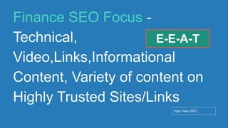 Conﬁdential - Vijay
Vasu
81
Finance SEO Focus -
Technical,
Video,Links,Informational
Content, Variety of content on
Highly Trusted Sites/Links
Vijay Vasu SEO
E-E-A-T
 