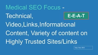 Conﬁdential - Vijay
Vasu
82
Medical SEO Focus -
Technical,
Video,Links,Informational
Content, Variety of content on
Highly Trusted Sites/Links
Vijay Vasu SEO
E-E-A-T
 