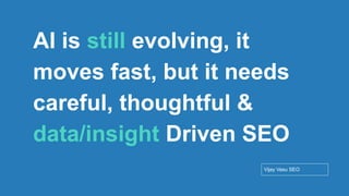 Conﬁdential - Vijay
Vasu
84
AI is still evolving, it
moves fast, but it needs
careful, thoughtful &
data/insight Driven SEO
Vijay Vasu SEO
 