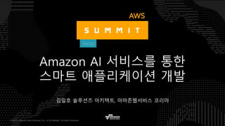 © 2017, Amazon Web Services, Inc. or its Affiliates. All rights reserved.
김일호 솔루션즈 아키텍트, 아마존웹서비스 코리아
Amazon AI 서비스를 통한
스마트 애플리케이션 개발
 