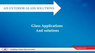 Enabling a future that sees more
aisglass.com
Glass Applications
And solutions
AIS EXTERIOR GLASS SOLUTIONS
 