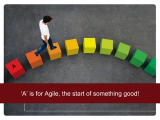 „A‟ is for Agile, the start of something good!
 