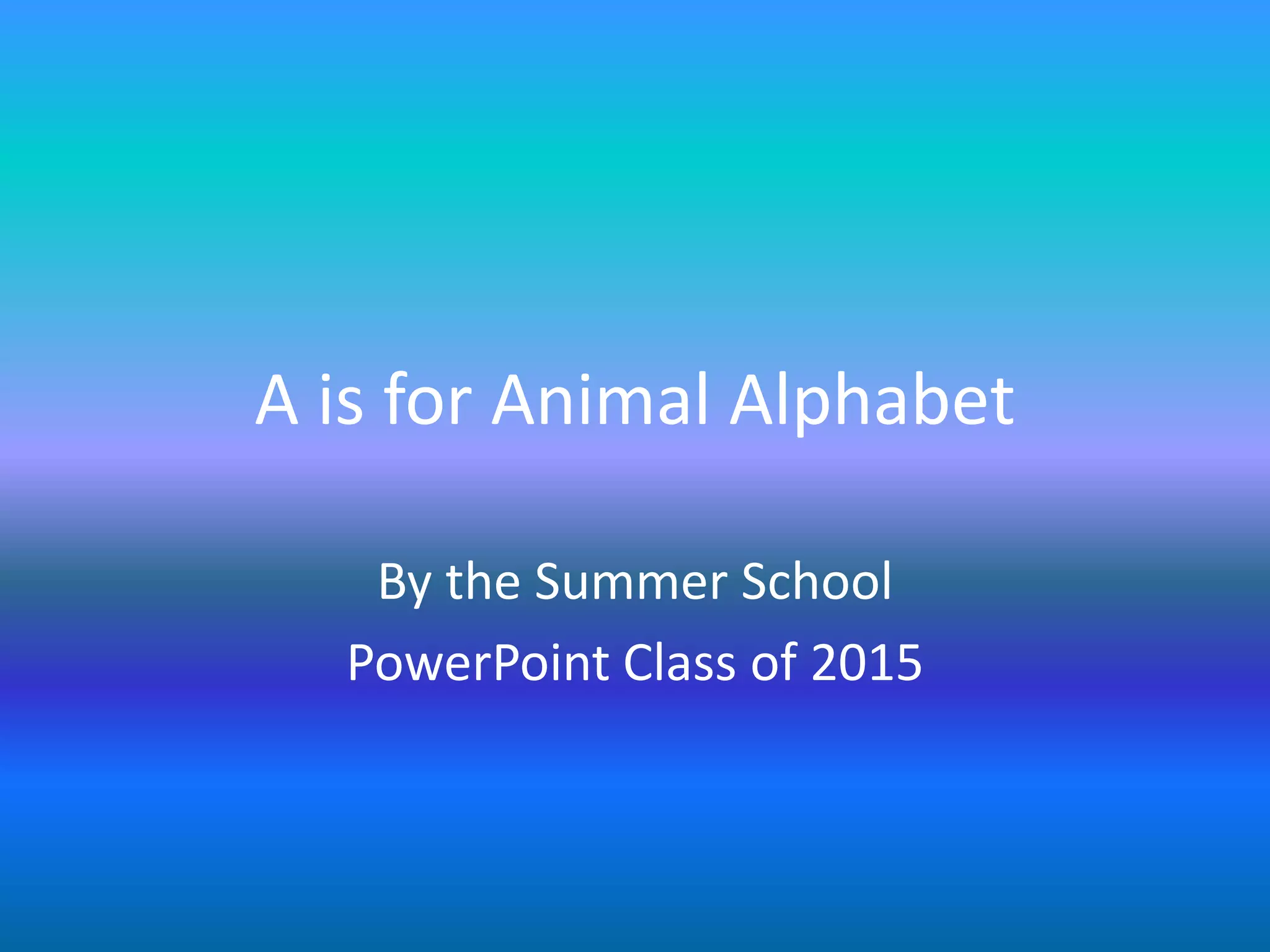 A is for Animal Alphabet
By the Summer School
PowerPoint Class of 2015