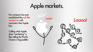 Applemarkets.
No company has ever
established the cult-like
connection with
customersthat Apple
has.
Calling what Apple
do...