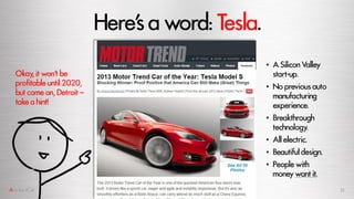 Here’saword: Tesla.
Okay,it won’t be
profitable until 2020,
but comeon, Detroit –
takea hint!
• A Silicon Valley
start-up....