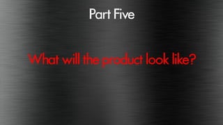 PartFive
Whatwill theproductlook like?
 