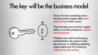Thekeywill be thebusinessmodel.
Those who know technology know
that the products Apple makes aren’t
really the key to thei...