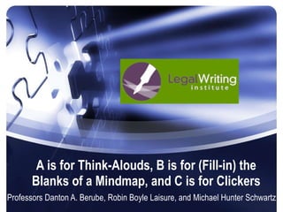 A is for Think-Alouds, B is for (Fill-in) the Blanks of a Mindmap, and C is for Clickers Professors Danton A. Berube, Robin Boyle Laisure, and Michael Hunter Schwartz 