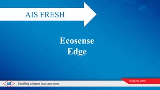Ecosense
Edge
AIS FRESH
Enabling a future that sees more
aisglass.com
 