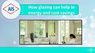 How glazing can help in
energy and cost savings
 