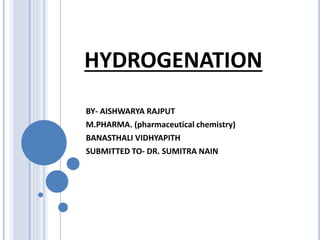 HYDROGENATION
BY- AISHWARYA RAJPUT
M.PHARMA. (pharmaceutical chemistry)
BANASTHALI VIDHYAPITH
SUBMITTED TO- DR. SUMITRA NAIN
 