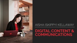 DIGITAL CONTENT &
COMMUNICATIONS
AISHA (SKIPPY) KELLAWAY
 
