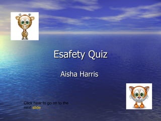 Esafety Quiz Aisha Harris  Click hear to go on to the next  slide 