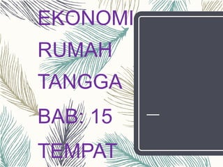 EKONOMI
RUMAH
TANGGA
BAB: 15
TEMPAT
 