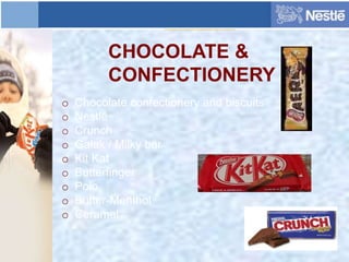 CHOCOLATE &
CONFECTIONERY
o Chocolate confectionery and biscuits
o Nestlé
o Crunch
o Galak / Milky bar
o Kit Kat
o Butterfinger
o Polo
o Butter-Menthol
o Ceramal
 