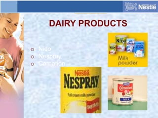 DAIRY PRODUCTS
o Nido
o Nespray
o Carnation
 