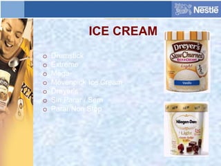 ICE CREAM
o Drumstick
o Extreme
o Mega
o Mövenpick Ice Cream
o Dreyer's
o Sin Parar / Sem
o Parar/Non Stop
 