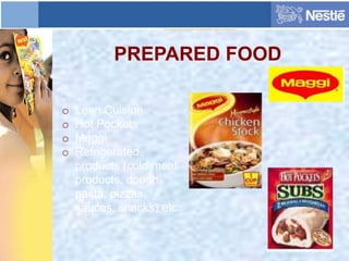 PREPARED FOOD
o Lean Cuisine
o Hot Pockets
o Maggi
o Refrigerated
products (cold meat
products, dough,
pasta, pizzas,
sauces, snacks) etc..
 