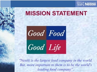 "Nestlé is the largest food company in the world.
But, more important to them is to be the world's
leading food company”.
 