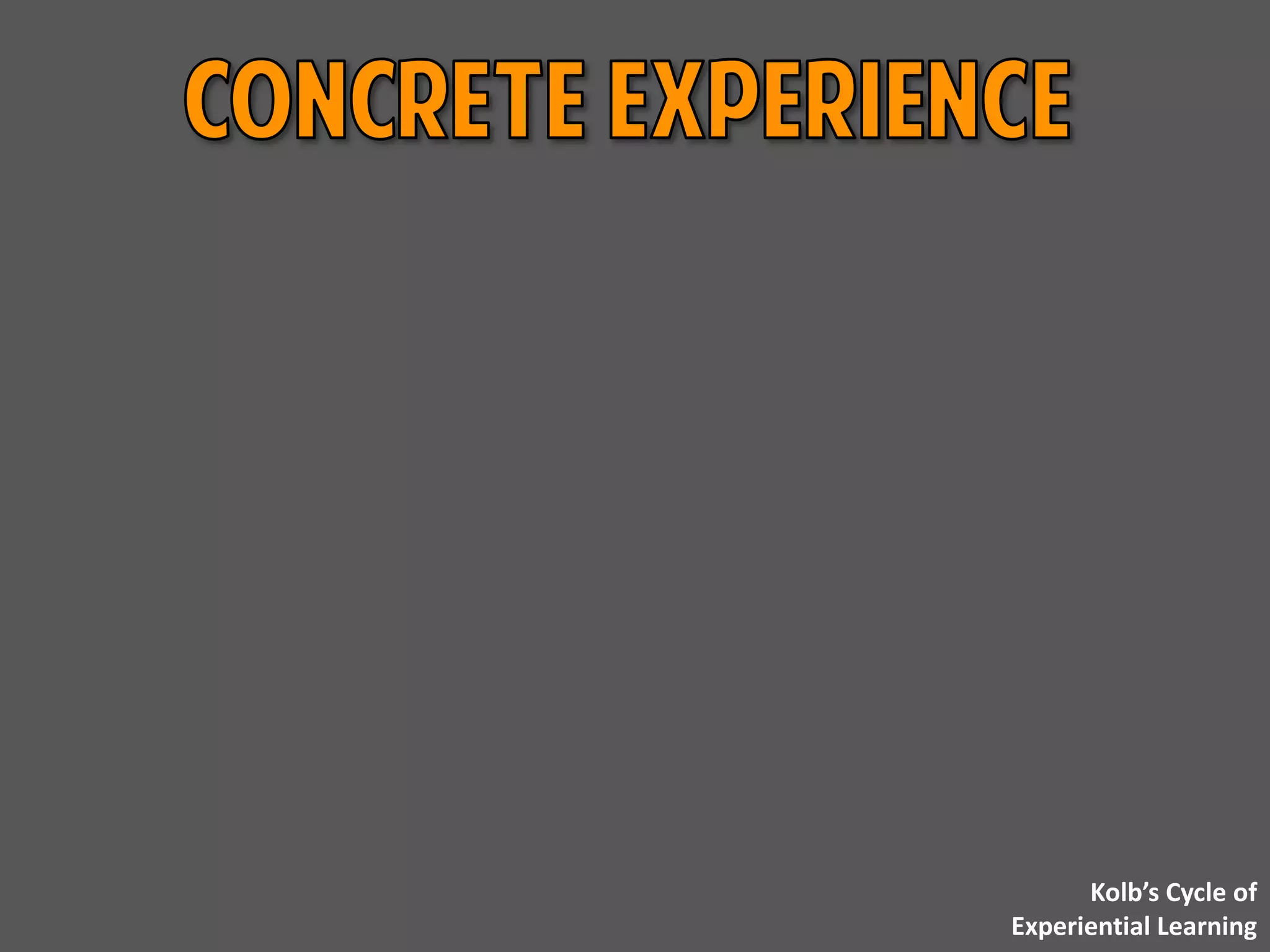 Kolb’s Cycle of
Experiential Learning
 