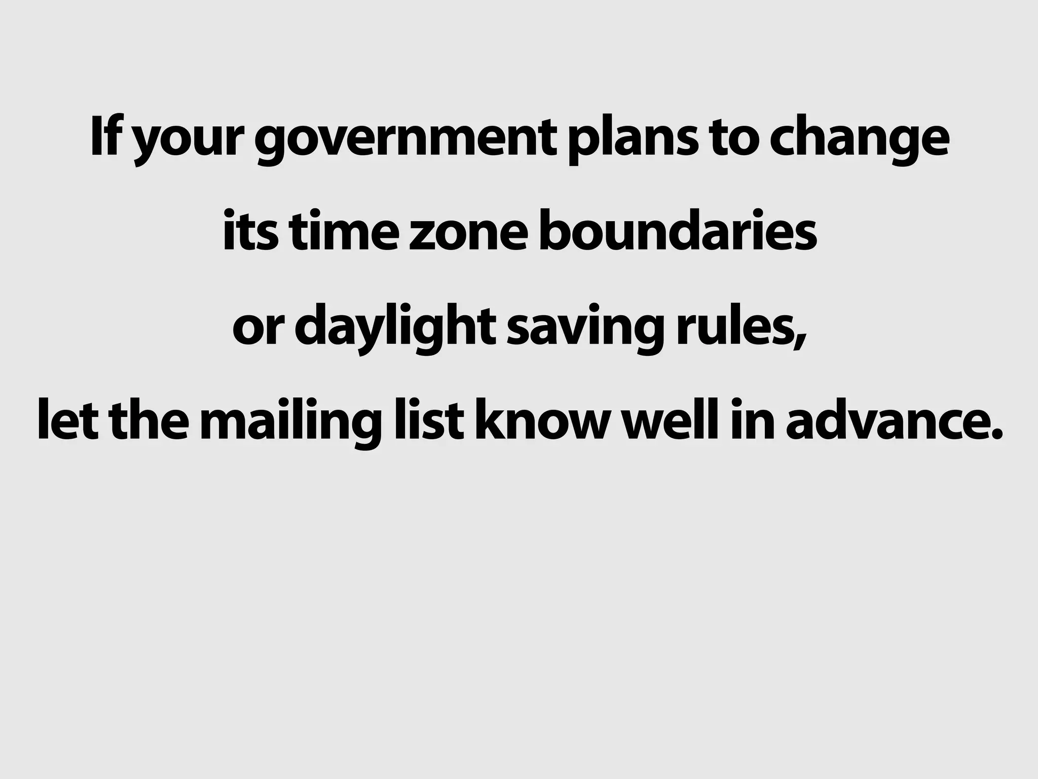 Ifyourgovernmentplanstochange
itstimezoneboundaries
ordaylightsavingrules,
letthemailinglistknowwellinadvance.
 