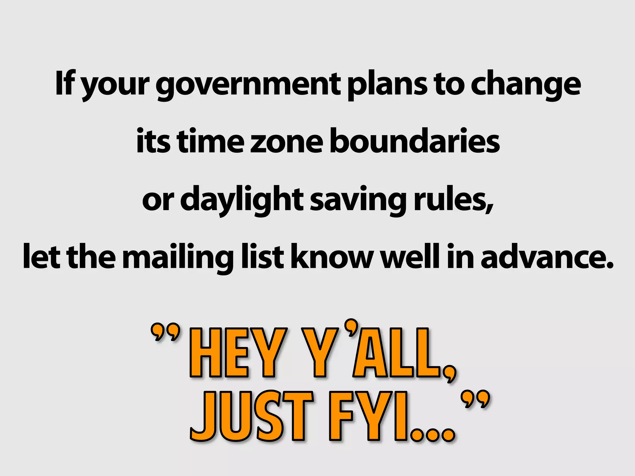 Ifyourgovernmentplanstochange
itstimezoneboundaries
ordaylightsavingrules,
letthemailinglistknowwellinadvance.
 