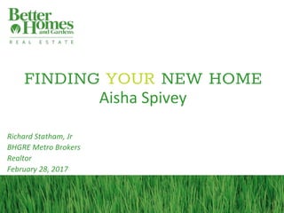 FINDING YOUR NEW HOME
Aisha Spivey
Richard Statham, Jr
BHGRE Metro Brokers
Realtor
February 28, 2017
 