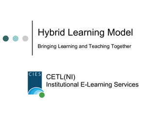 Hybrid Learning Model Bringing Learning and Teaching Together CETL(NI)   Institutional E-Learning Services 