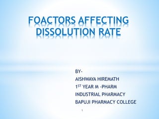 BY-
AISHWAYA HIREMATH
1ST YEAR M -PHARM
INDUSTRIAL PHARMACY
BAPUJI PHARMACY COLLEGE
1
FOACTORS AFFECTING
DISSOLUTION RATE
 