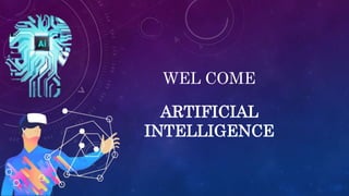 WEL COME
ARTIFICIAL
INTELLIGENCE
 
