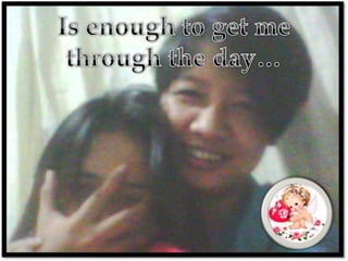 Is enough to get me through the day…