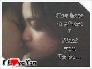 Coz here is where IWant youTo be…
