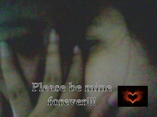 Please be mine forever!!!