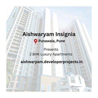 Aishwaryam Insignia
Punawala, Pune
Presents
2 BHK Luxury Apartments
aishwaryam.developerprojects.in
 