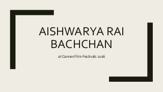 AISHWARYA RAI
BACHCHAN
at Cannes Film Festivals 2016
 