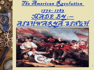 The American Revolution
1776- 1783
MADE BY :~
AISHWARYA SINGH
1
 