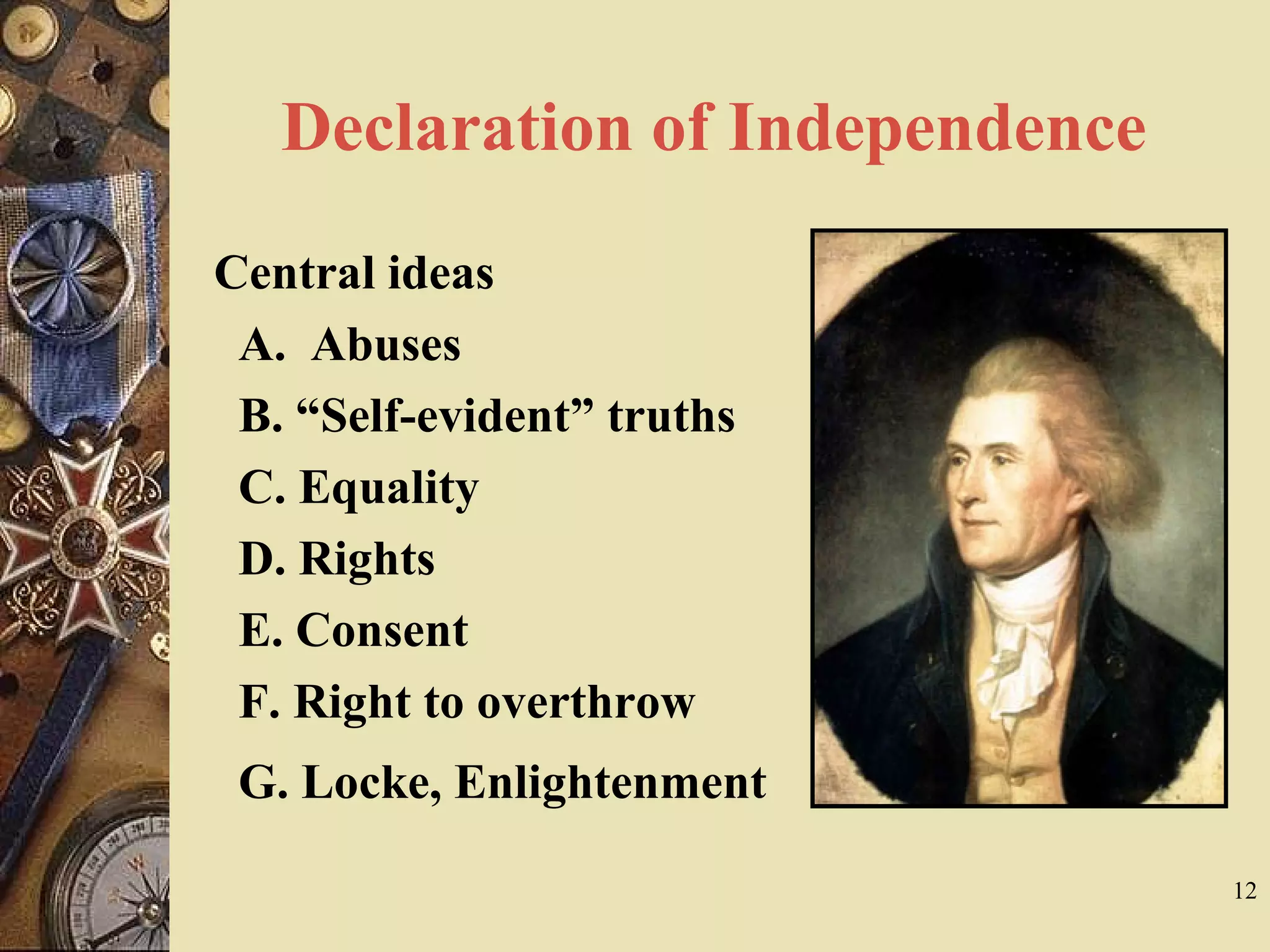 Declaration of Independence
Central ideas
A. Abuses
B. “Self-evident” truths
C. Equality
D. Rights
E. Consent
F. Right to overthrow
G. Locke, Enlightenment
12
 