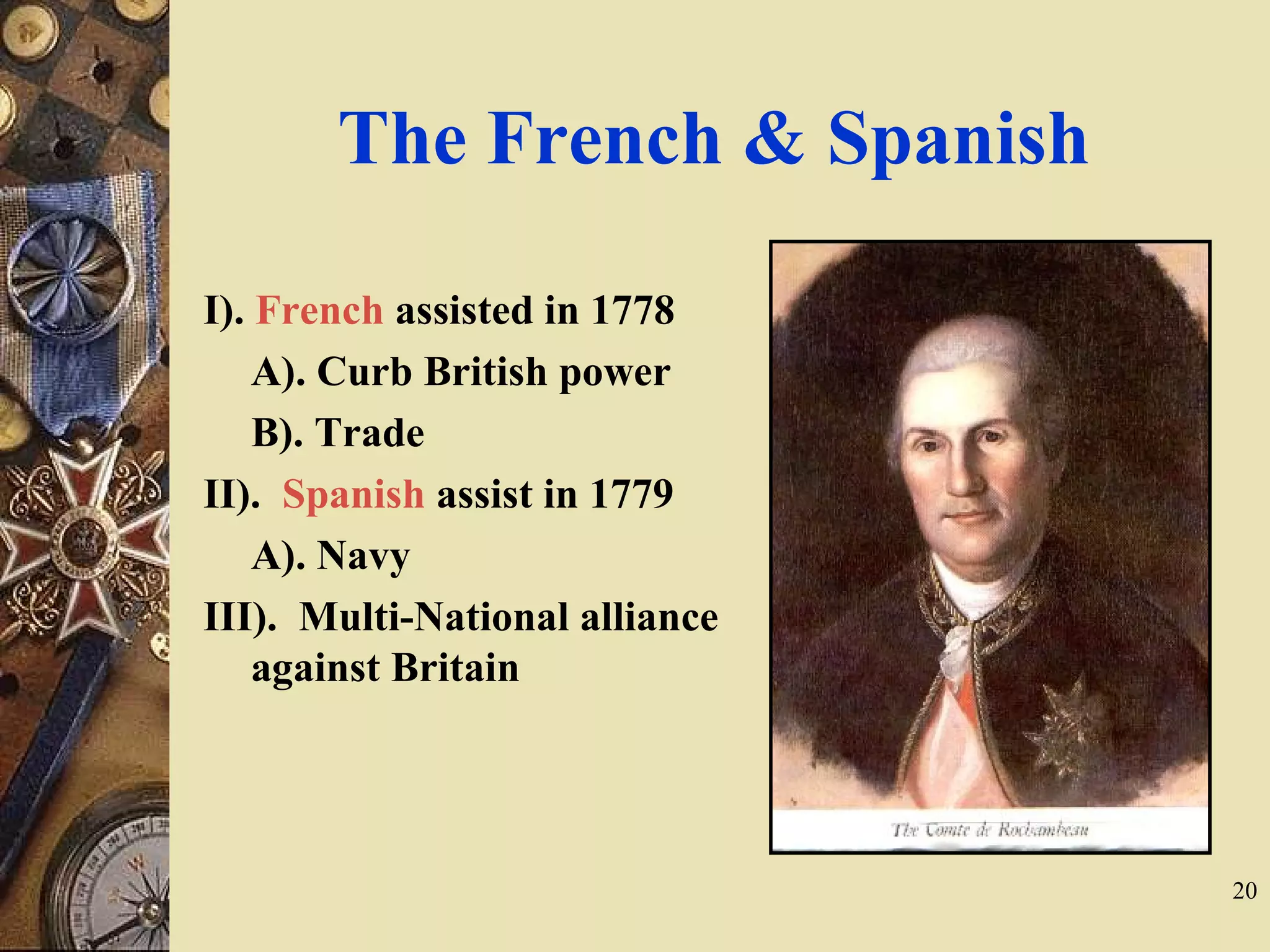 The French & Spanish
I). French assisted in 1778
A). Curb British power
B). Trade
II). Spanish assist in 1779
A). Navy
III). Multi-National alliance
against Britain
20
 