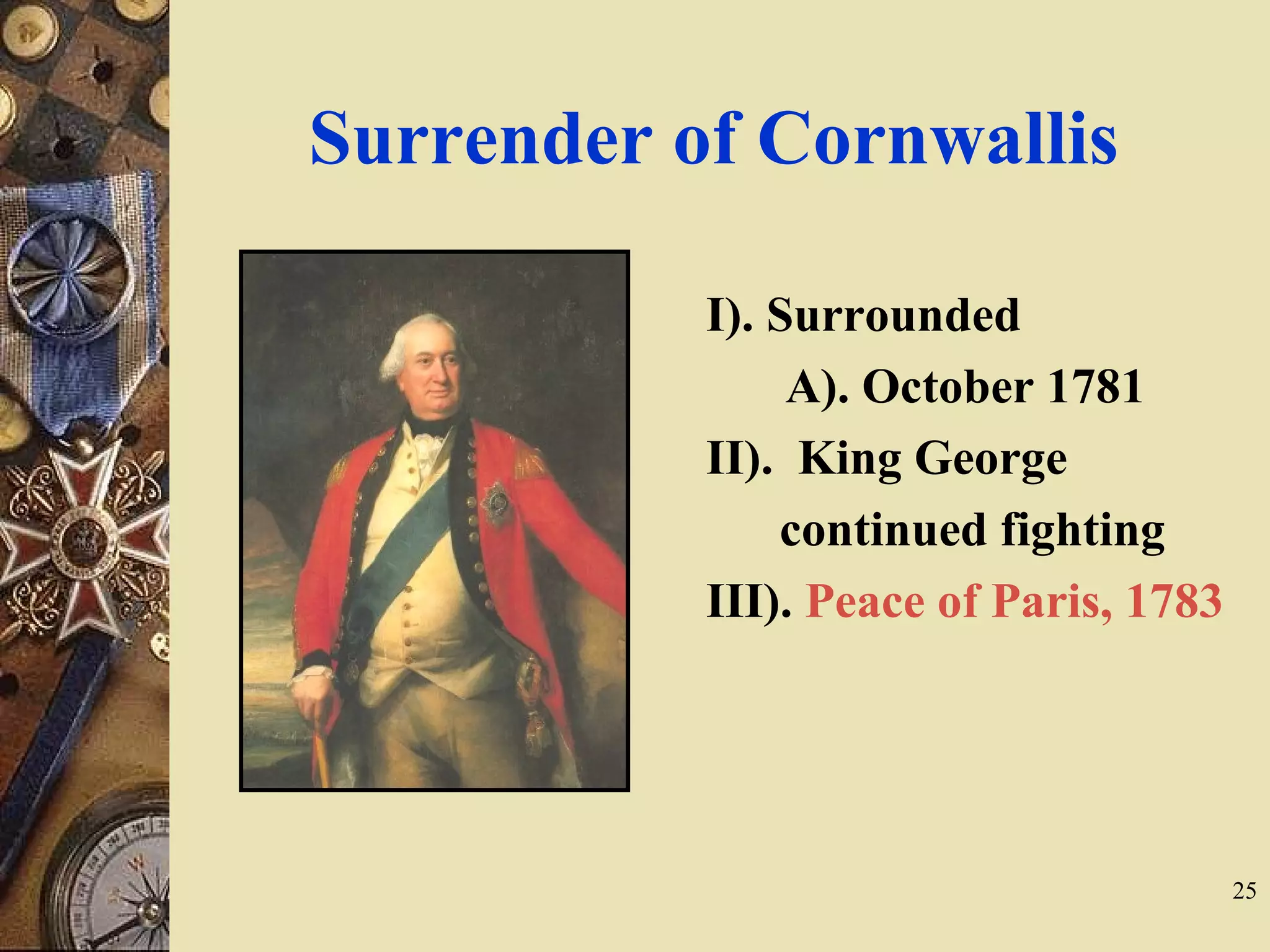 Surrender of Cornwallis
I). Surrounded
A). October 1781
II). King George
continued fighting
III). Peace of Paris, 1783
25
 