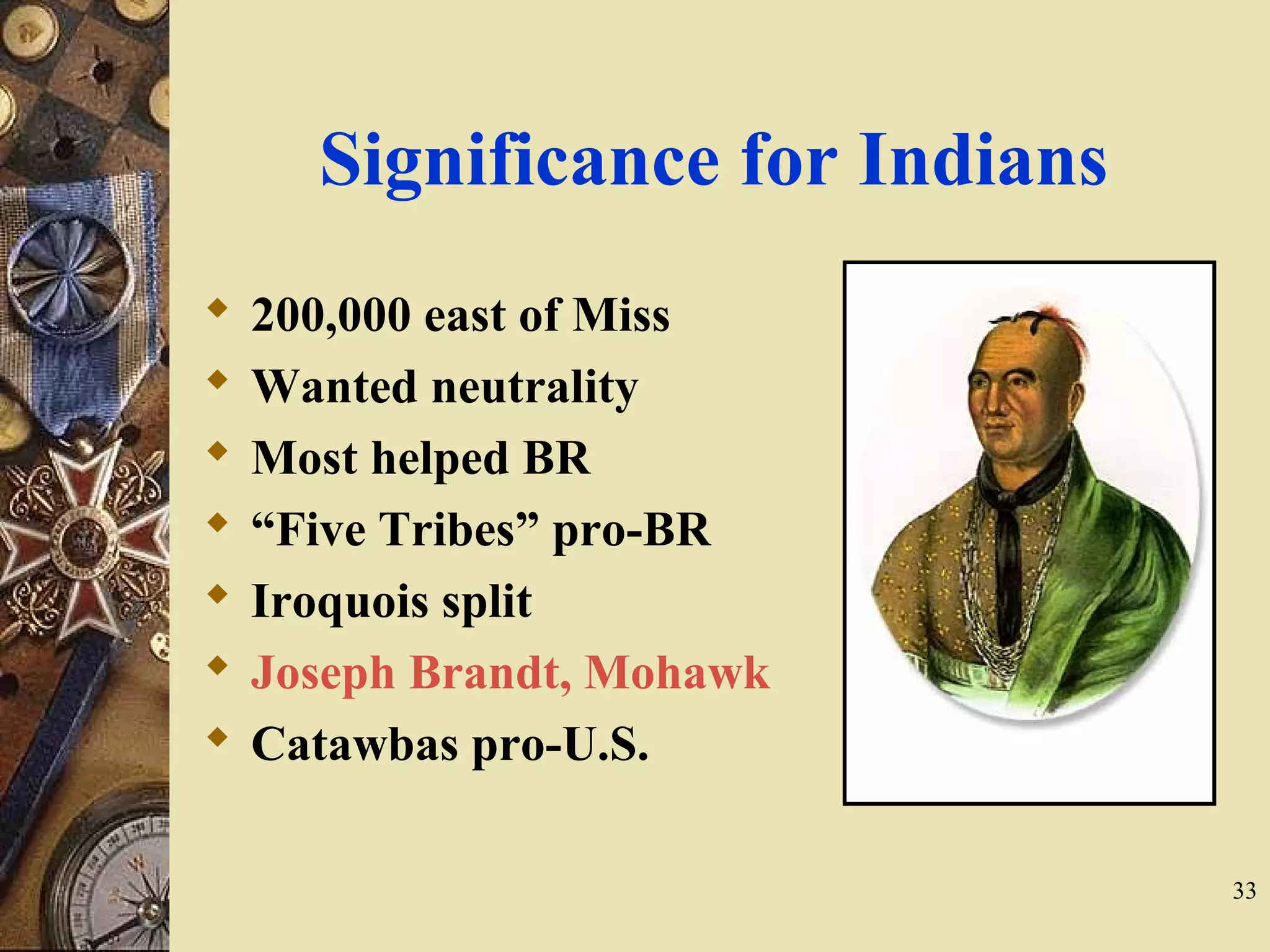 Significance for Indians
 200,000 east of Miss
 Wanted neutrality
 Most helped BR
 “Five Tribes” pro-BR
 Iroquois split
 Joseph Brandt, Mohawk
 Catawbas pro-U.S.
33
 