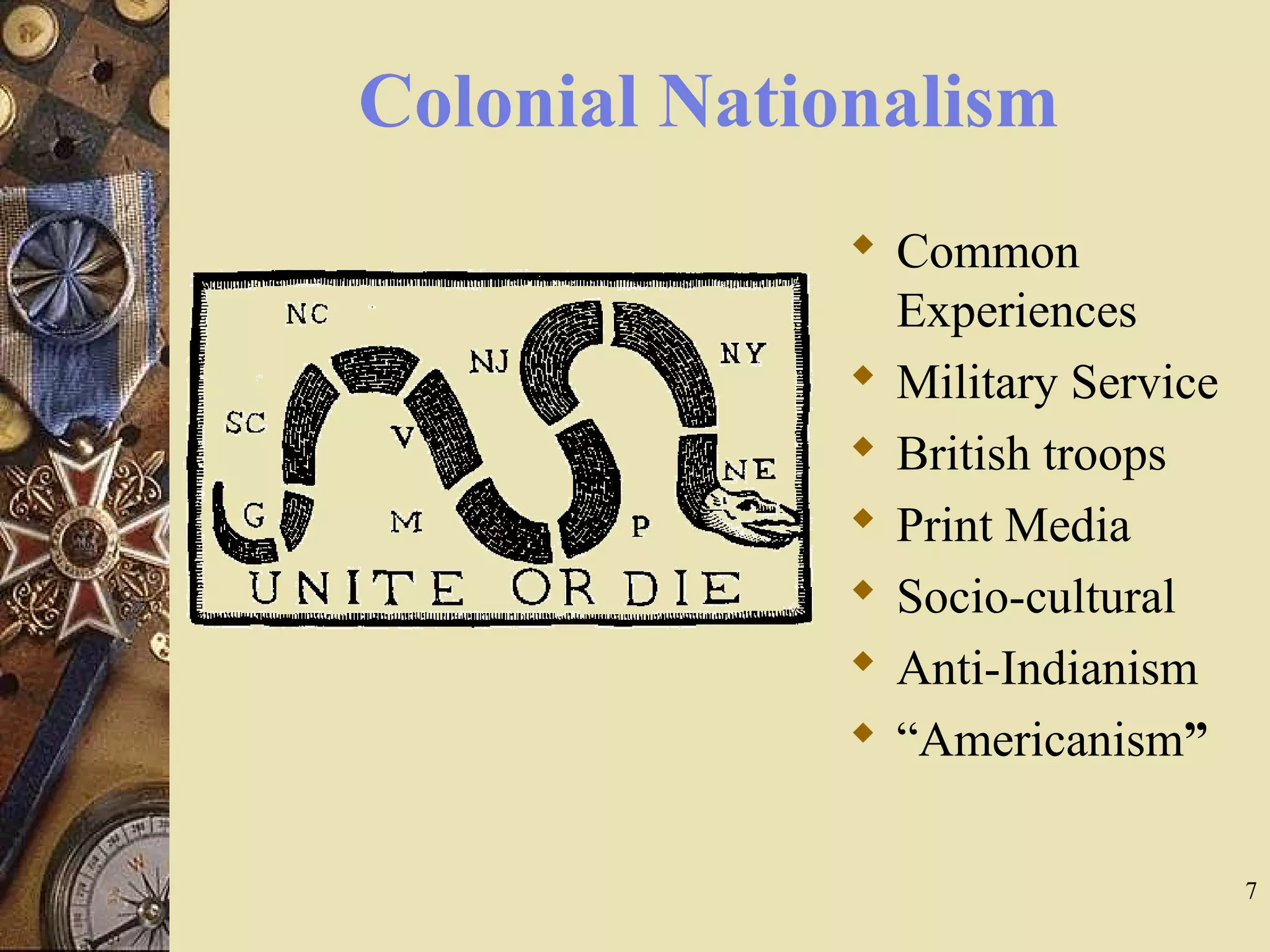 Colonial Nationalism
 Common
Experiences
 Military Service
 British troops
 Print Media
 Socio-cultural
 Anti-Indianism
 “Americanism”
7
 
